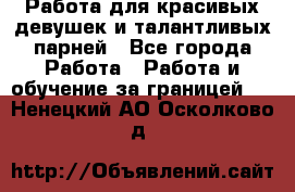 Работа для красивых девушек и талантливых парней - Все города Работа » Работа и обучение за границей   . Ненецкий АО,Осколково д.